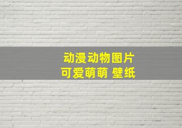 动漫动物图片可爱萌萌 壁纸